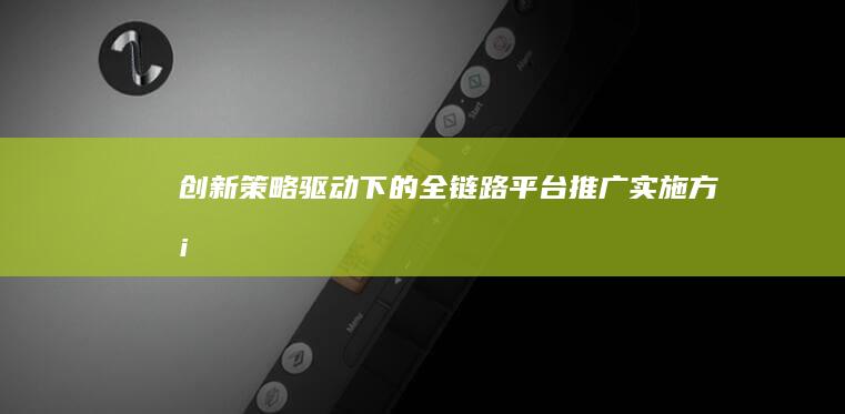 创新策略驱动下的全链路平台推广实施方案