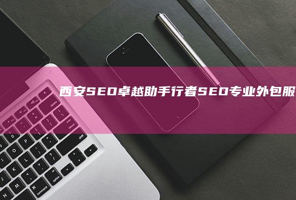 西安SEO卓越助手：行者SEO专业外包服务